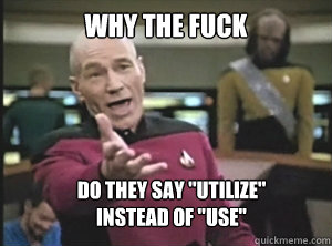 why the fuck do they say utilize instead of use - Annoyed Picard