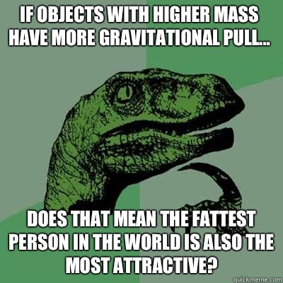 If objects with higher mass have more gravitational pull Wil - Philosoraptor