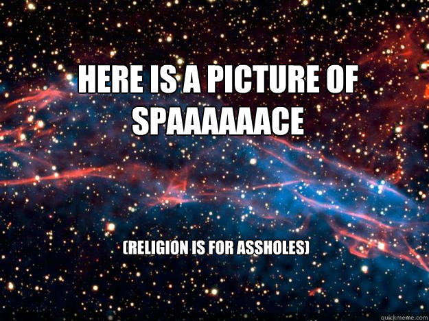 here is a picture of spaaaaaace religion is for assholes -