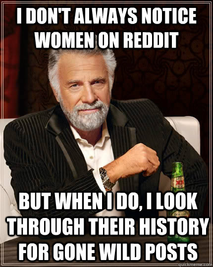 i dont always notice women on reddit but when i do i look - The Most Interesting Man In The World