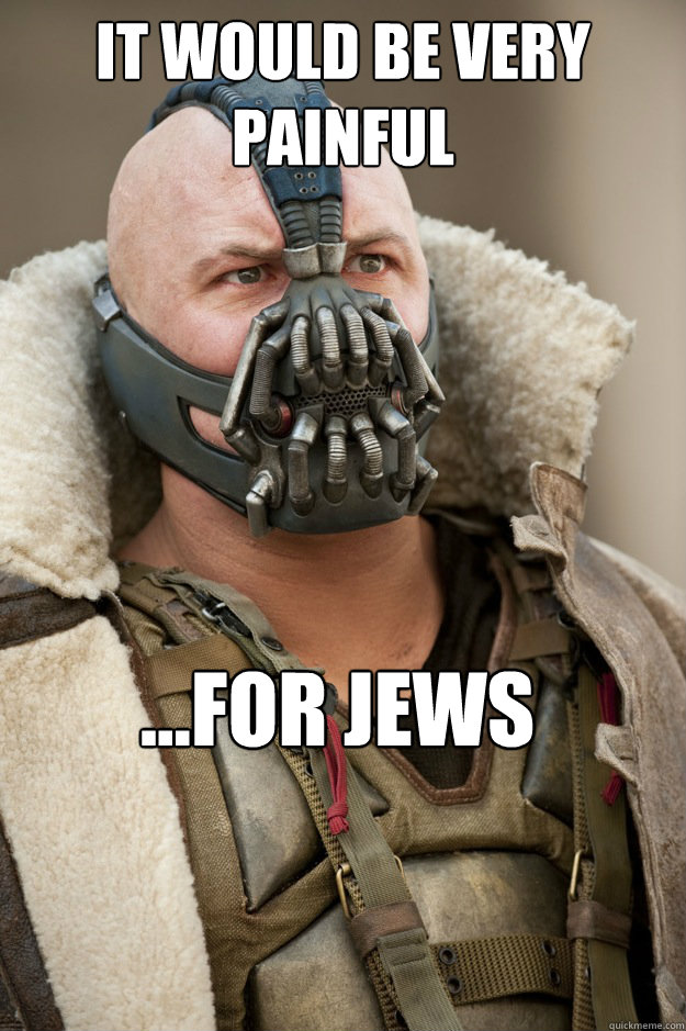 it would be very painful for jews - Dont want bane