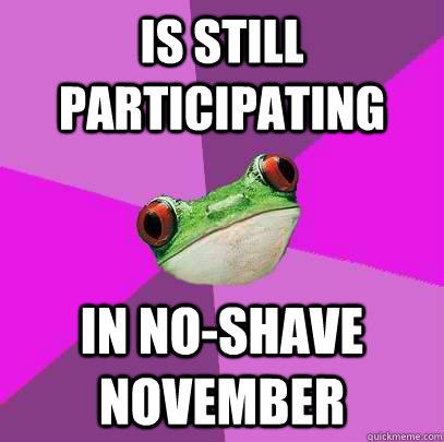 is still participating in noshave november - Foul Bachelorette Frog