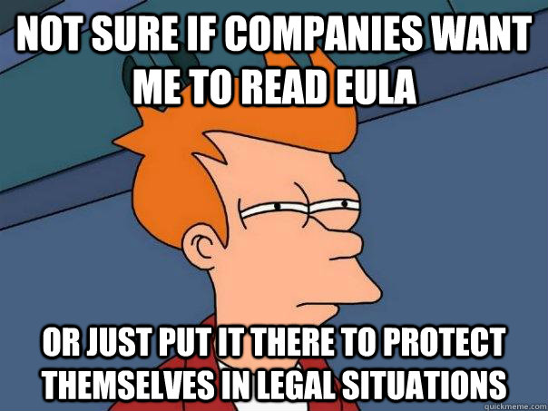 not sure if companies want me to read eula or just put it th - Futurama Fry
