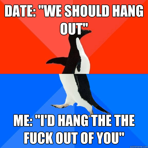 date we should hang out me id hang the the fuck out of - Socially Awesome Awkward Penguin