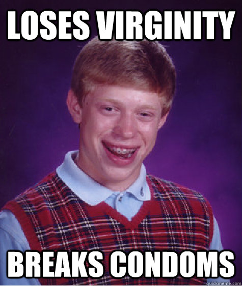 loses virginity breaks condoms - BAD LUCK BRIAN