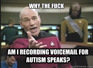 why the fuck am i recording voicemail for autism speaks - Annoyed Picard
