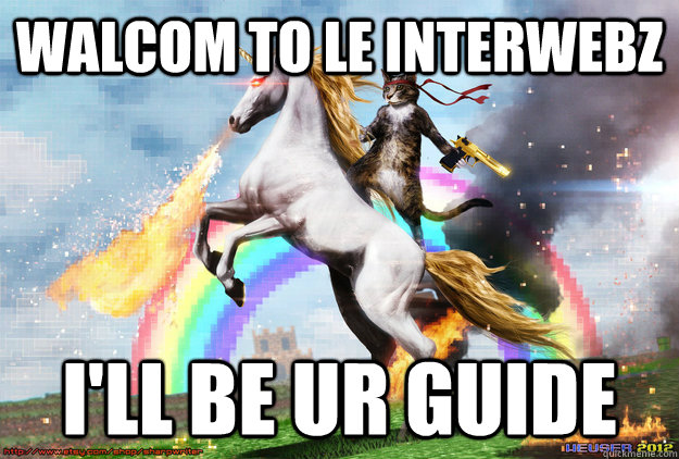 walcom to le interwebz ill be ur guide - Welcome to the Internet