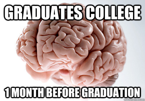 graduates college 1 month before graduation - Scumbag Brain