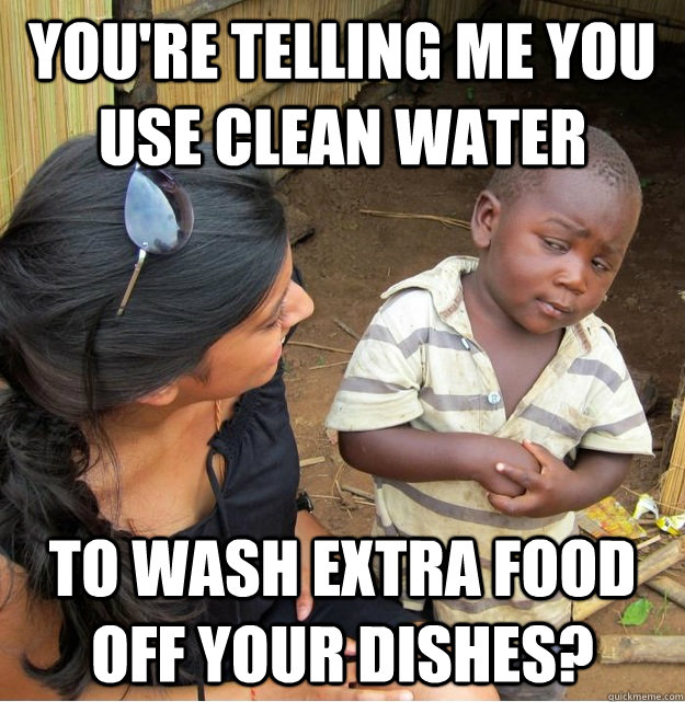 youre telling me you use clean water to wash extra food off - Skeptical Third World Kid