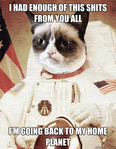 i had enough of this shits from you all im going back to my - Grumpy cat had enough