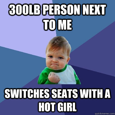 300lb person next to me switches seats with a hot girl - Success Kid