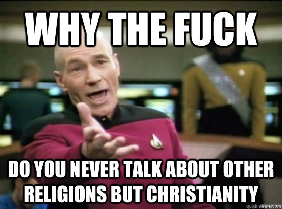why the fuck do you never talk about other religions but chr - Annoyed Picard HD