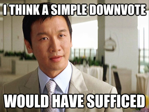 i think a simple downvote would have sufficed - Time-wasting Lau