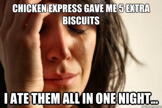 chicken express gave me 5 extra biscuits i ate them all in o - First World Problems