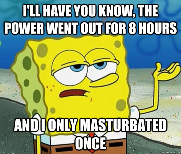 ill have you know the power went out for 8 hours and i onl - Tough Spongebob