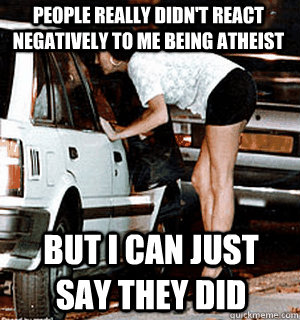 people really didnt react negatively to me being atheist bu - Karma Whore