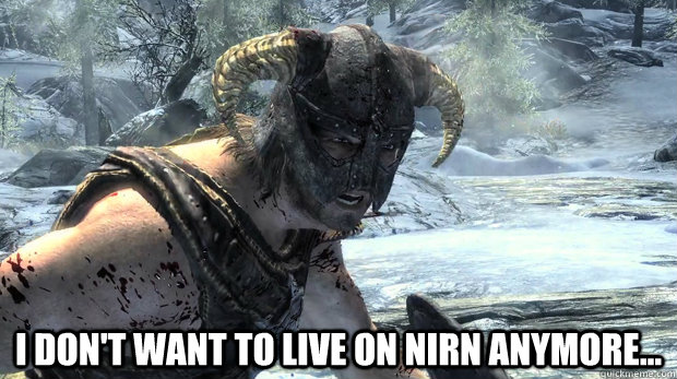 i dont want to live on nirn anymore - Dragonborn Problems