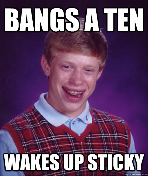 bangs a ten wakes up sticky - Bad Luck Brian