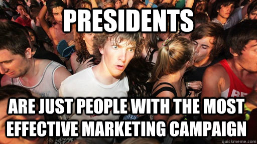 presidents are just people with the most effective marketing - Sudden Clarity Clarence