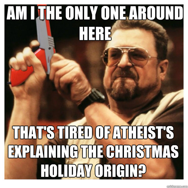 am i the only one around here thats tired of atheists expl - John Goodman