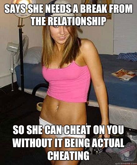 Says she needs a break from the relationship So she can chea - Scumbag girl