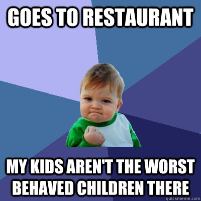 goes to restaurant my kids arent the worst behaved children - Success Kid