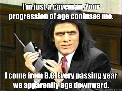 im just a caveman your progression of age confuses me i c - Unfrozen Caveman Lawyer