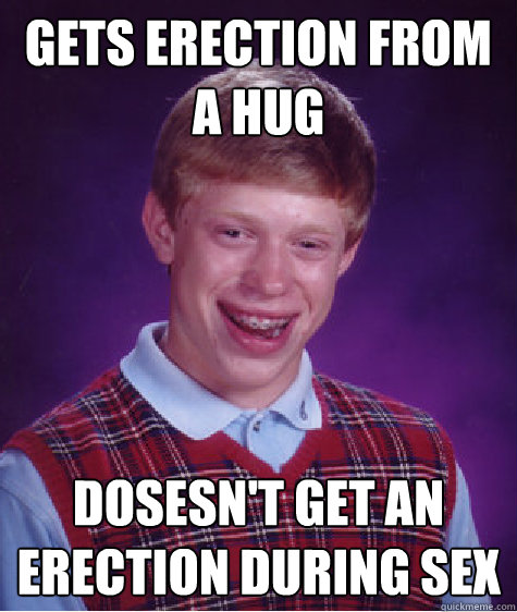 gets erection from a hug dosesnt get an erection during sex - Bad Luck Brian