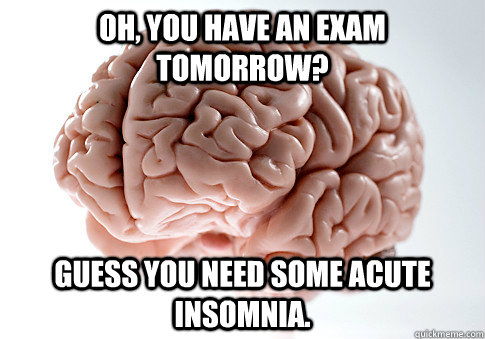oh you have an exam tomorrow guess you need some acute ins - Scumbag Brain