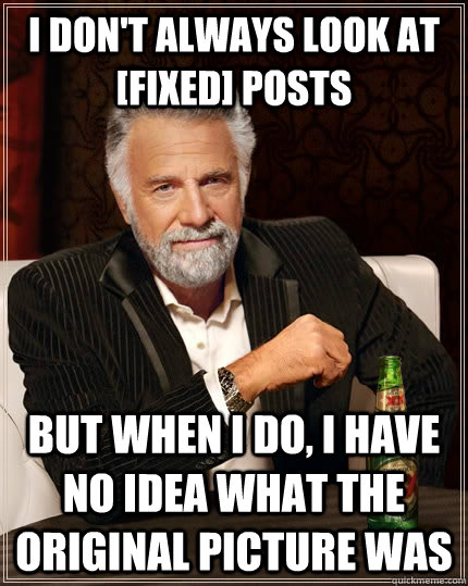 i dont always look at fixed posts but when i do i have n - The Most Interesting Man In The World