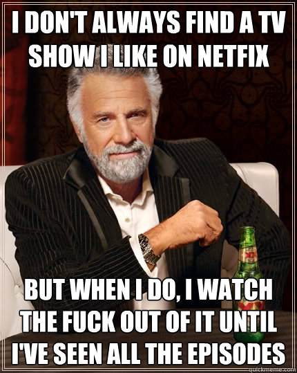 i dont always find a tv show i like on netfix but when i do - The Most Interesting Man In The World