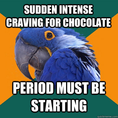 sudden intense craving for chocolate period must be starting - Paranoid Parrot