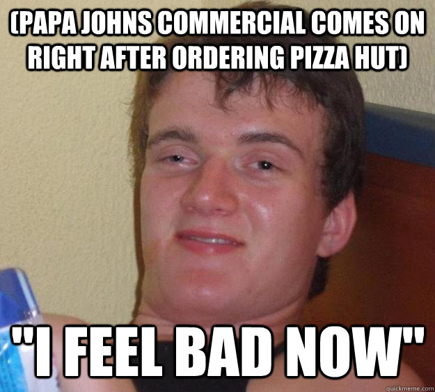 papa johns commercial comes on right after ordering pizza h - 10 Guy