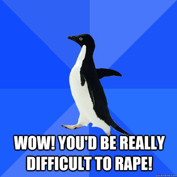 wow youd be really difficult to rape - Socially Awkward Penguin