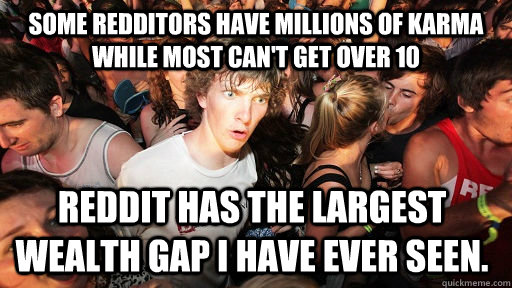 some redditors have millions of karma while most cant get o - Sudden Clarity Clarence