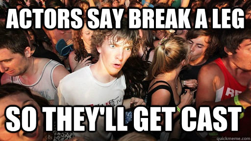 actors say break a leg so theyll get cast - Sudden Clarity Clarence