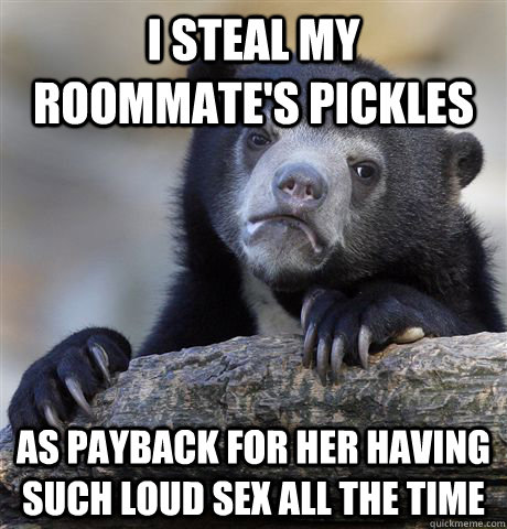 i steal my roommates pickles as payback for her having such - Confession Bear
