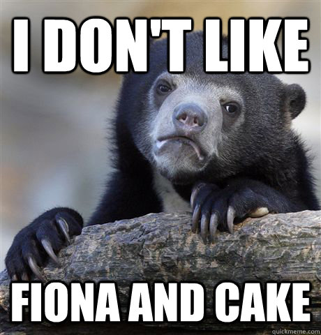 i dont like fiona and cake - Confession Bear