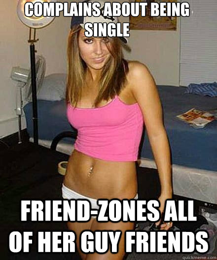 complains about being single friendzones all of her guy fri - Scumbag girl