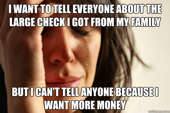 i want to tell everyone about the large check i got from my - First World Problems