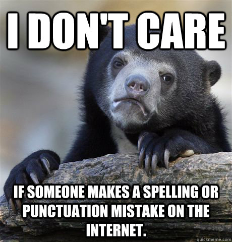 i dont care if someone makes a spelling or punctuation mist - Confession Bear