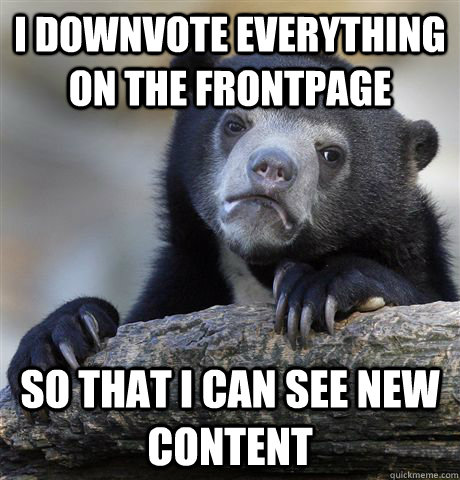 i downvote everything on the frontpage so that i can see new - Confession Bear