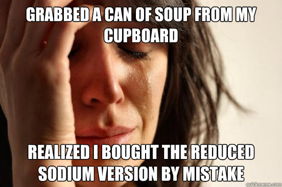 grabbed a can of soup from my cupboard realized i bought the - First World Problems