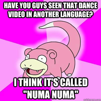 have you guys seen that dance video in another language i t - Slowpoke