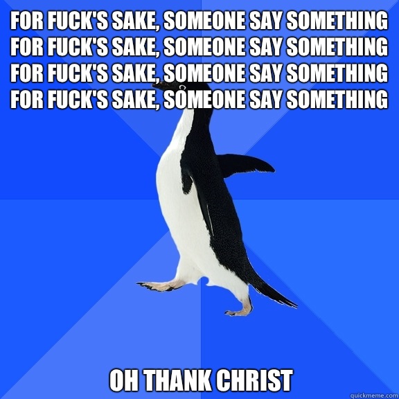 For fucks sake someone say something For fucks sake someone - Socially Awkward Penguin