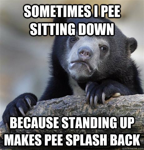 sometimes i pee sitting down because standing up makes pee s - Confession Bear