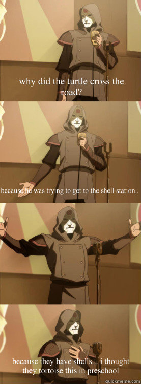 why did the turtle cross the road because he was trying to - Bad Joke Amon Aang