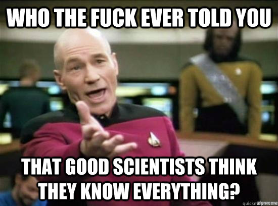 who the fuck ever told you that good scientists think they k - Annoyed Picard HD
