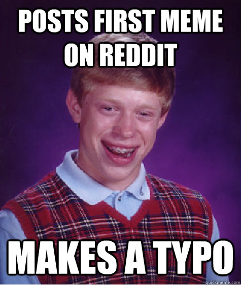posts first meme on reddit makes a typo - Bad Luck Brian