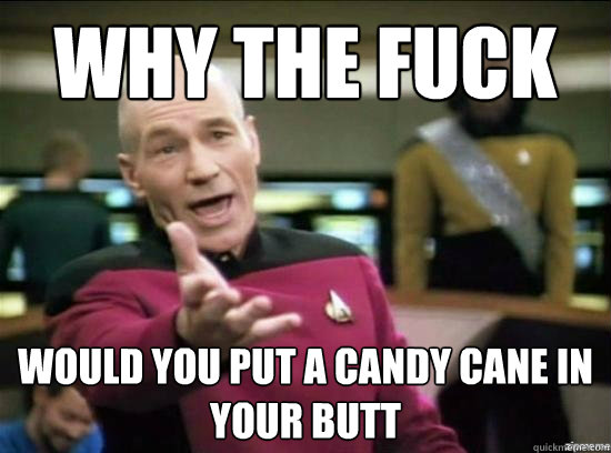 why the fuck would you put a candy cane in your butt - Annoyed Picard HD